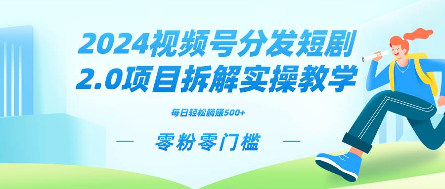 2024视频分发短剧2.0项目拆解实操教学，零粉零门槛可矩阵分裂推广管道收益_网创掘金