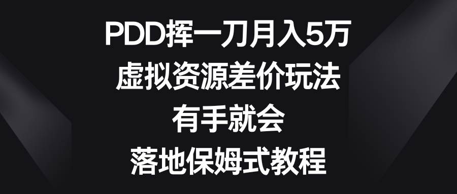 PDD挥一刀月入5万，虚拟资源差价玩法，有手就会，落地保姆式教程_网创掘金