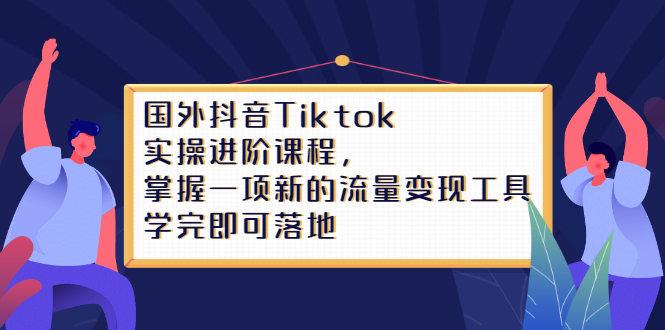 Tiktok实操进阶课程，掌握一项新的流量变现工具，学完即可落地_网创掘金