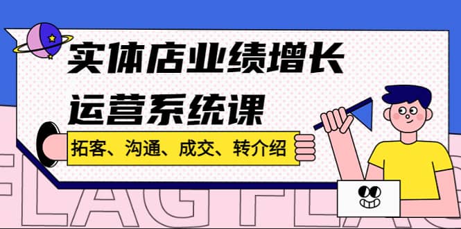 实体店业绩增长运营系统课，拓客、沟通、成交、转介绍!_网创掘金