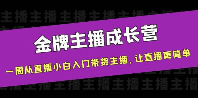 金牌主播成长营，一周从直播小白入门带货主播，让直播更简单_网创掘金
