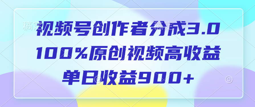 视频号创作者分成3.0，100%原创视频高收益，单日收益900+_网创掘金