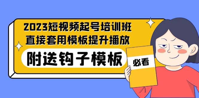 2023最新短视频起号培训班：直接套用模板提升播放，附送钩子模板-31节课_网创掘金