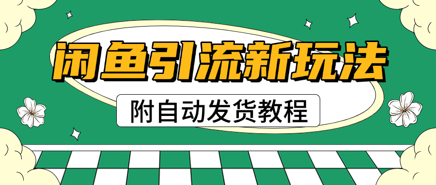 2025闲鱼引流新玩法，日引200+创业粉，每天稳定1000+收益（附自动发货教程）_网创掘金