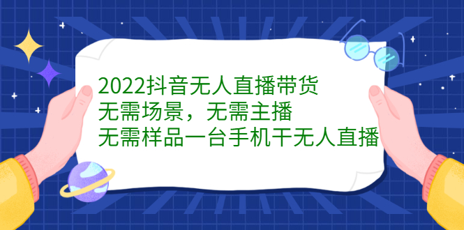 2022抖音无人直播带货，无需场景，无需主播，无需样品一台手机干无人直播_网创掘金