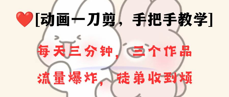 动画一刀剪项目，一分钟一条原创，流量爆炸，一个月收徒28个，小白轻松上手_网创掘金