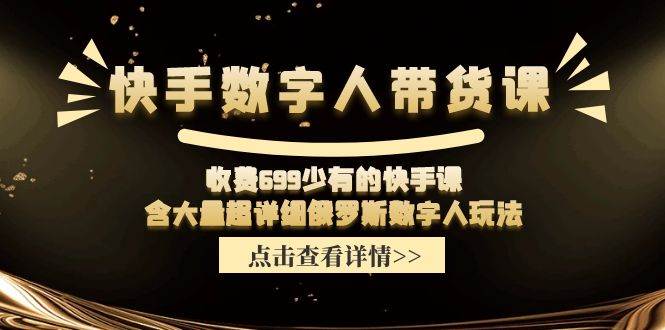 快手数字人带货课，收费699少有的快手课，含大量超详细数字人玩法_网创掘金