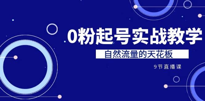 某收费培训7-8月课程：0粉起号实战教学，自然流量的天花板（9节）_网创掘金