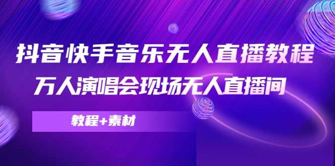 抖音快手音乐无人直播教程，万人演唱会现场无人直播间（教程+素材）_网创掘金
