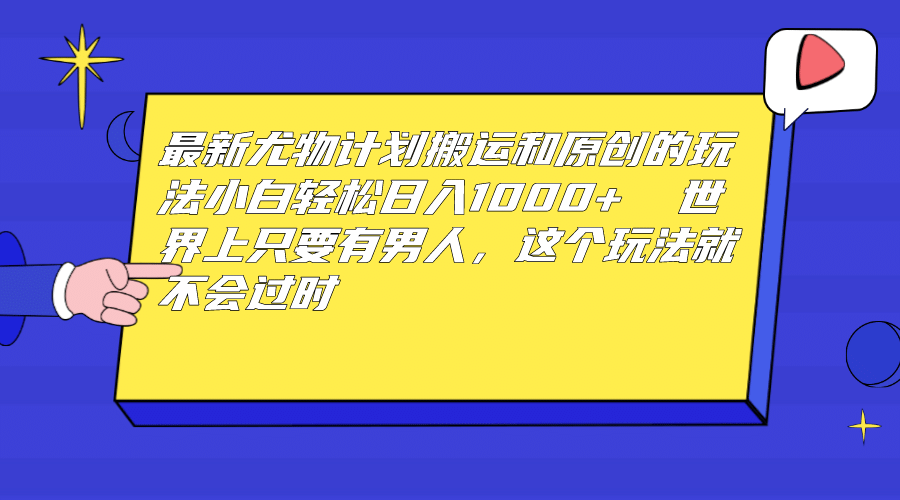 最新尤物计划搬运和原创玩法：小白日入1000+ 世上只要有男人，玩法就不过时_网创掘金
