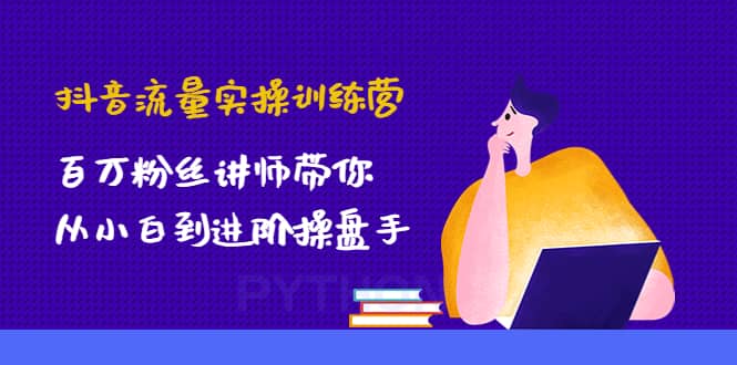 抖音流量实操训练营：百万粉丝讲师带你从小白到进阶操盘手_网创掘金