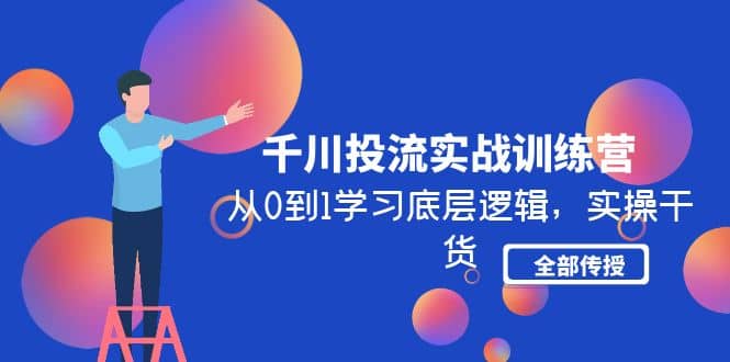 千川投流实战训练营：从0到1学习底层逻辑，实操干货全部传授(无水印)_网创掘金