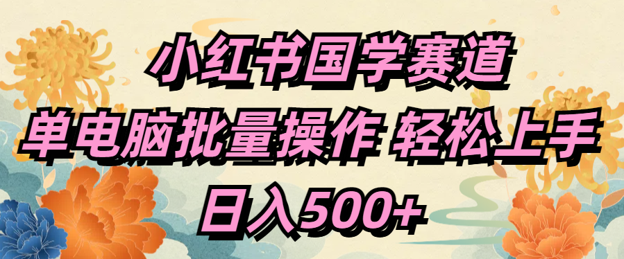 小红书国学赛道 单电脑批量操作 轻松上手 日入500+_网创掘金