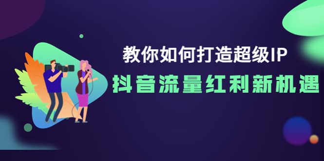 教你如何打造超级IP，抖音流量红利新机遇_网创掘金