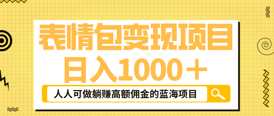 表情包最新玩法，日入1000＋，普通人躺赚高额佣金的蓝海项目！速度上车_网创掘金