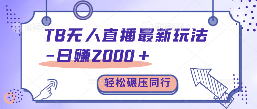 TB无人直播碾压同行最新玩法，轻松日入1000+，学到就是赚到。_网创掘金