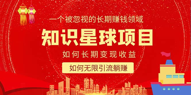 知识星球变现项目二合一：如何长期赚钱+暴力引流躺赚，一个被忽视的领域_网创掘金