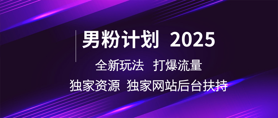 男粉计划2025全新玩法打爆流量 独家资源 独家网站 后台扶持_网创掘金