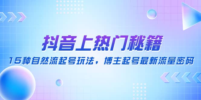 抖音上热门秘籍：15种自然流起号玩法，博主起号最新流量密码_网创掘金
