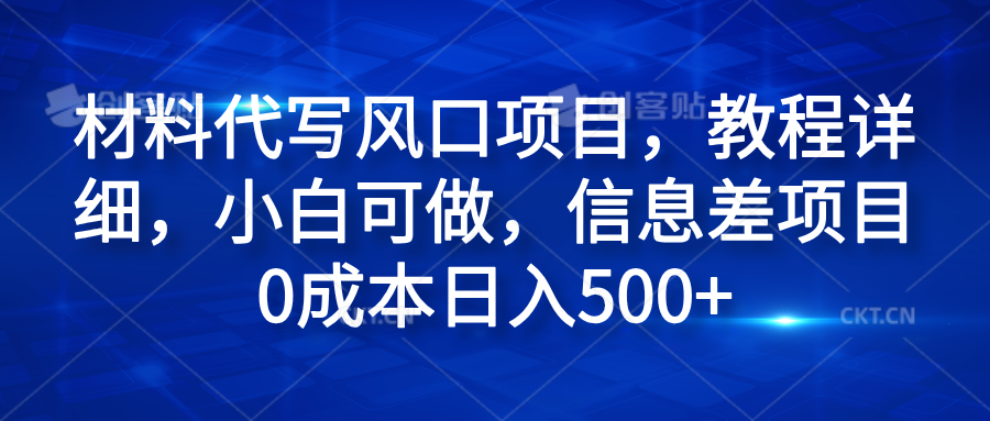 材料代写风口项目，教程详细，小白可做，信息差项目0成本日入500+_网创掘金