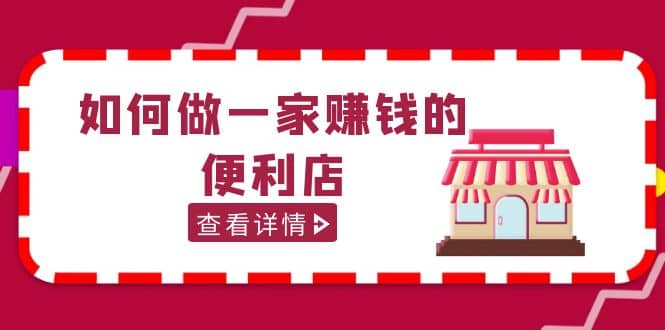 200w粉丝大V教你如何做一家赚钱的便利店选址教程，抖音卖999（无水印）_网创掘金
