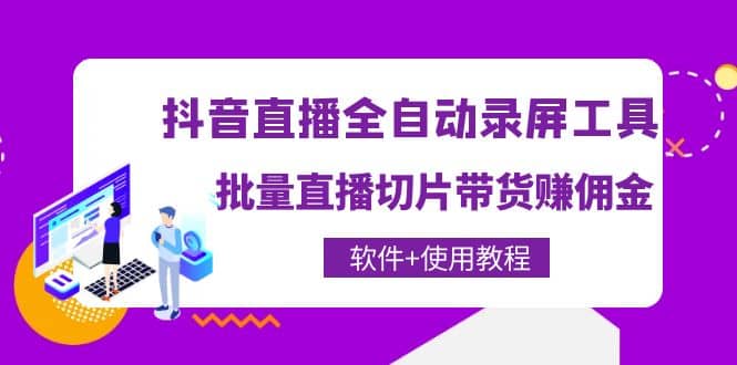 抖音直播全自动录屏工具，批量直播切片带货（软件+使用教程）_网创掘金