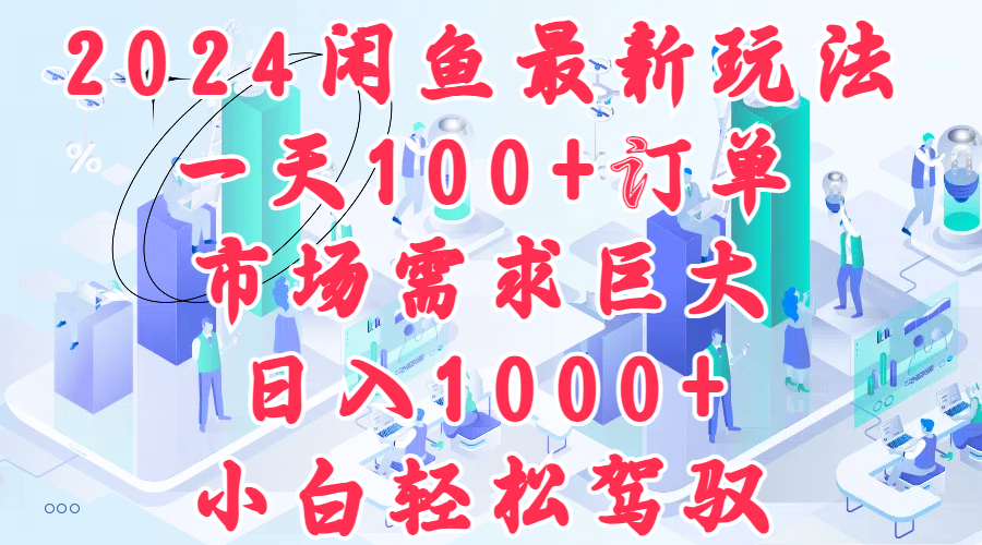 2024闲鱼最新玩法，一天100+订单，市场需求巨大，日入1000+，小白轻松驾驭_网创掘金