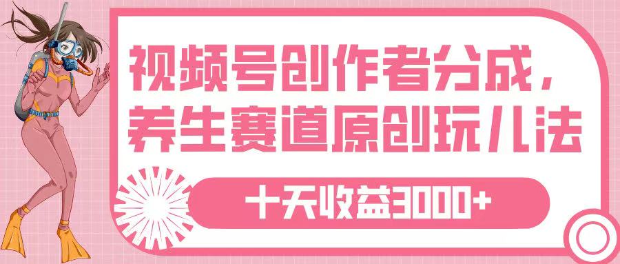 视频号创作者分成，养生赛道原创玩儿法，十条收益 3000➕_网创掘金