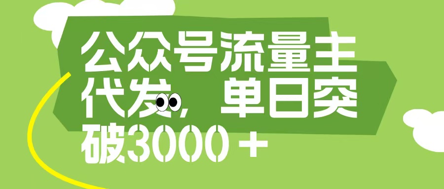 公众号流量主代发玩法，单日收益突破3000+_网创掘金