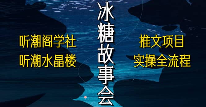 抖音冰糖故事会项目实操，小说推文项目实操全流程，简单粗暴_网创掘金
