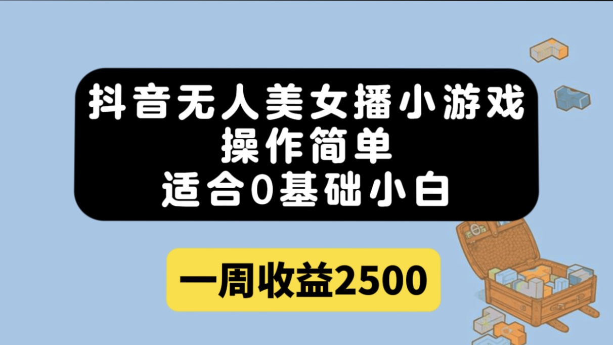抖音无人美女播小游戏，操作简单，适合0基础小白一周收益2500_网创掘金