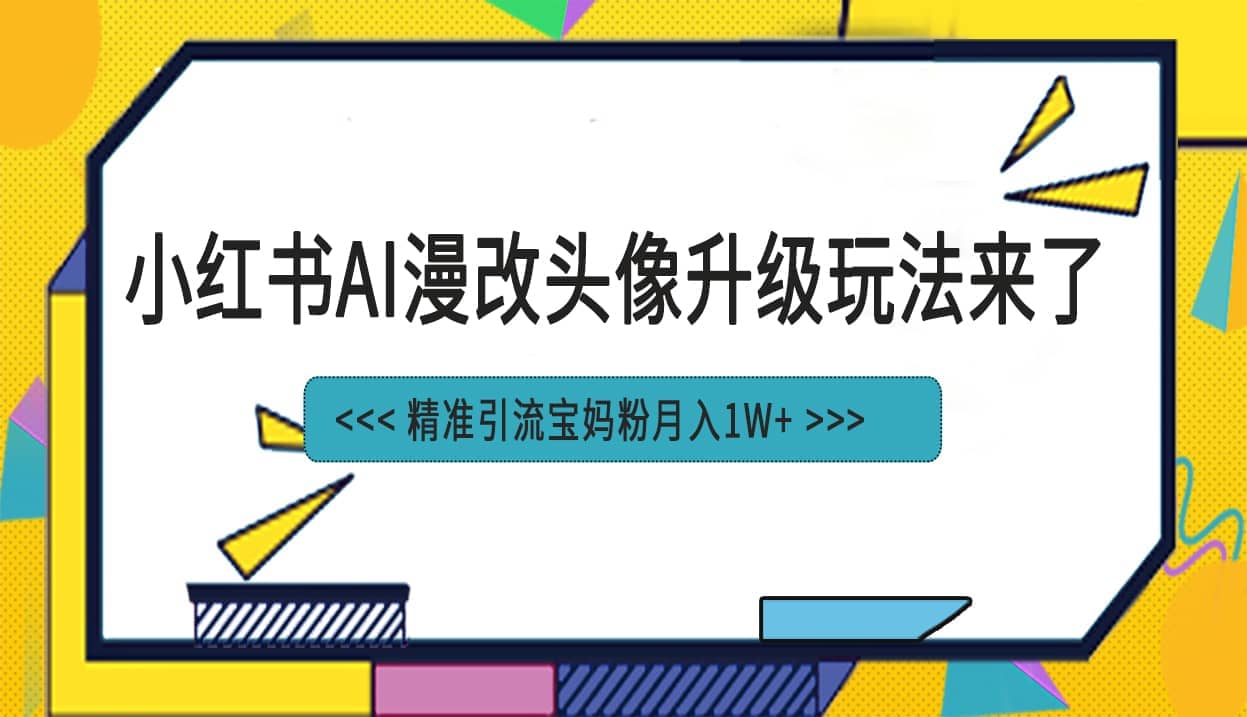 小红书最新AI漫改头像项目，精准引流宝妈粉，月入1w+_网创掘金