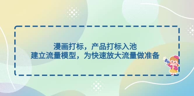 漫画打标，产品打标入池，建立流量模型，为快速放大流量做准备_网创掘金