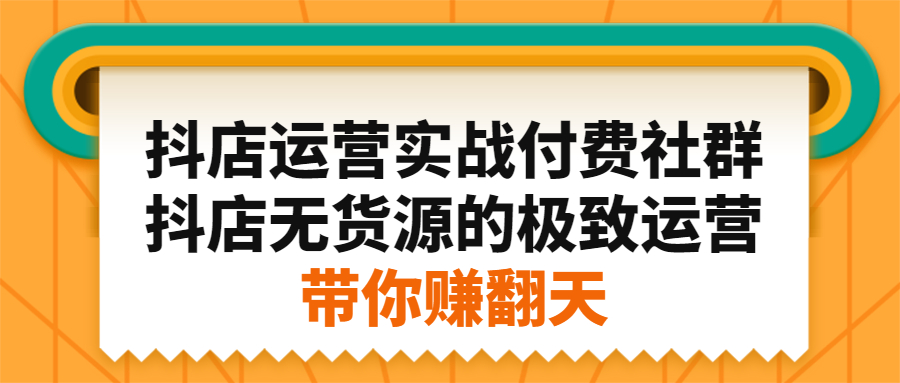 抖店运营实战付费社群，抖店无货源的极致运营带你赚翻天_网创掘金