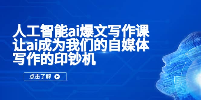 人工智能ai爆文写作课，让ai成为我们的自媒体写作的印钞机_网创掘金
