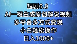 一键生成原创解说视频I，短剧6.0 AI，小白轻松操作，日入1000+，多平台多方式变现_网创掘金