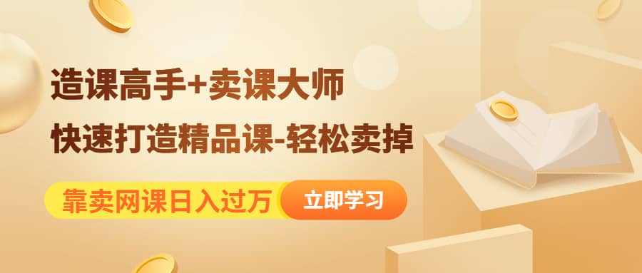 《造课高手+卖课大师》快速打造精品课-轻松卖掉_网创掘金