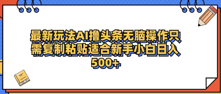 最新AI头条撸收益，日入500＋  只需无脑粘贴复制_网创掘金