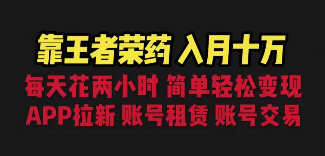 靠王者荣耀，月入十万，每天花两小时。多种变现，拉新、账号租赁，账号交易_网创掘金