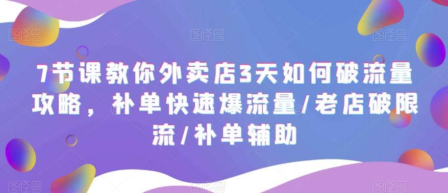 7节课教你外卖店3天如何破流量攻略，补单快速爆流量/老店破限流/补单辅助_网创掘金