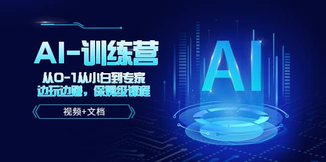 人工智能AI-训练营，从0-1从小白到专家，边玩边赚 保姆级课程（视频+文档）_网创掘金