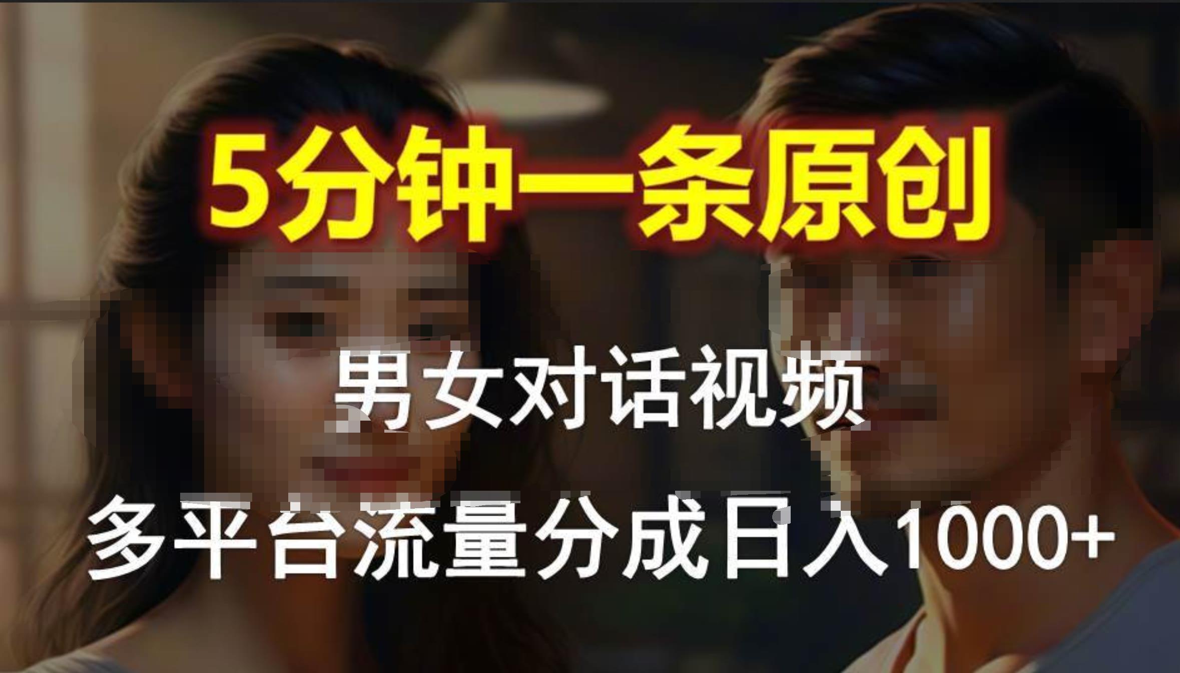男女对话，5分钟1条原创视频，多平台流量分成，日入1000+_网创掘金