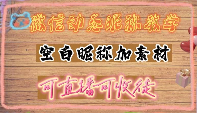 微信动态昵称设置方法，可抖音直播引流，日赚上百【详细视频教程+素材】_网创掘金