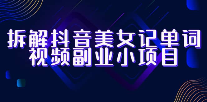 拆解抖音美女记单词视频副业小项目，一条龙玩法大解析（教程+素材）_网创掘金