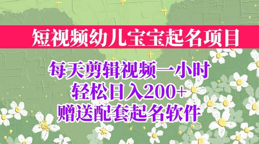 短视频幼儿宝宝起名项目，全程投屏实操，赠送配套软件_网创掘金