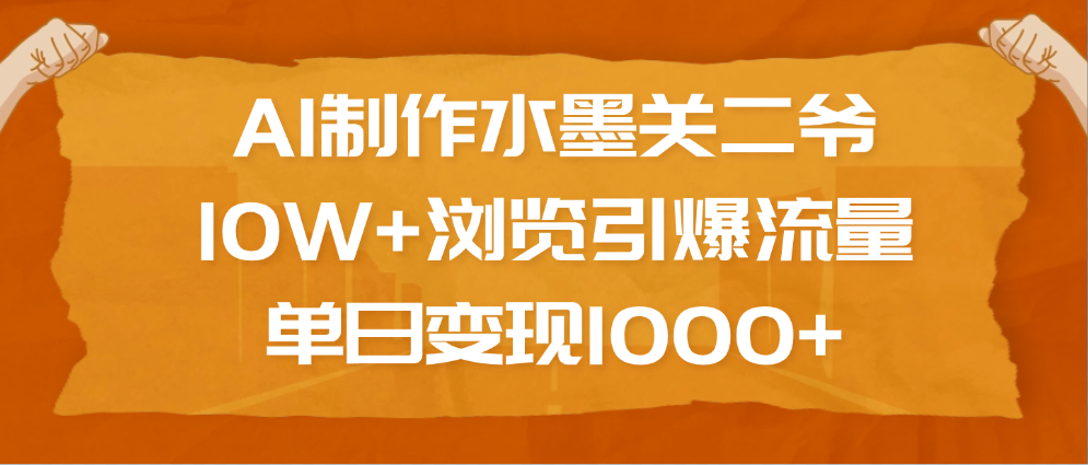 AI制作水墨关二爷，10W+浏览引爆流量，单日变现1000+_网创掘金