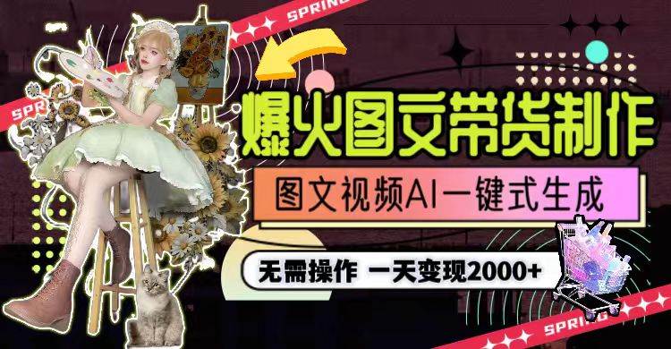 一天利润2000+，爆火图文带货制作,图片文案视频AI一键式生成，无需操作_网创掘金