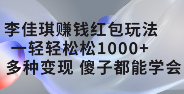 李佳琪赚钱红包玩法，一天轻轻松松1000+，多种变现，傻子都能学会_网创掘金