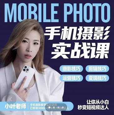 小叶老师手机摄影实战课：思维+实操，适合新手一站式拍摄剪辑教学，让你从小白秒变短视频达人_网创掘金
