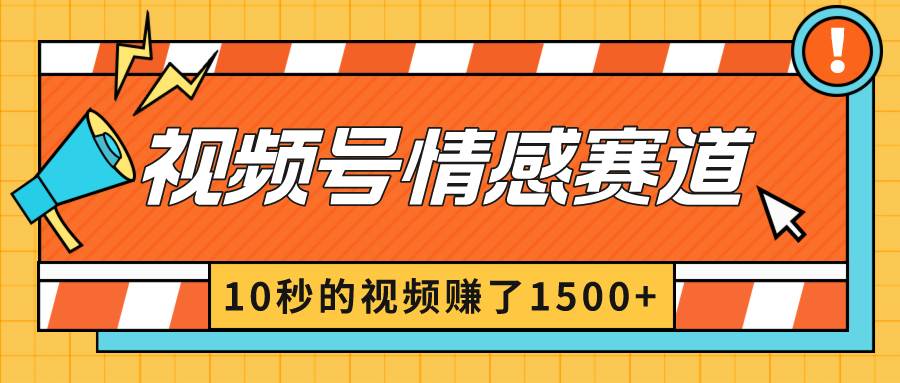 2024最新视频号创作者分成暴利玩法-情感赛道，10秒视频赚了1500+_网创掘金